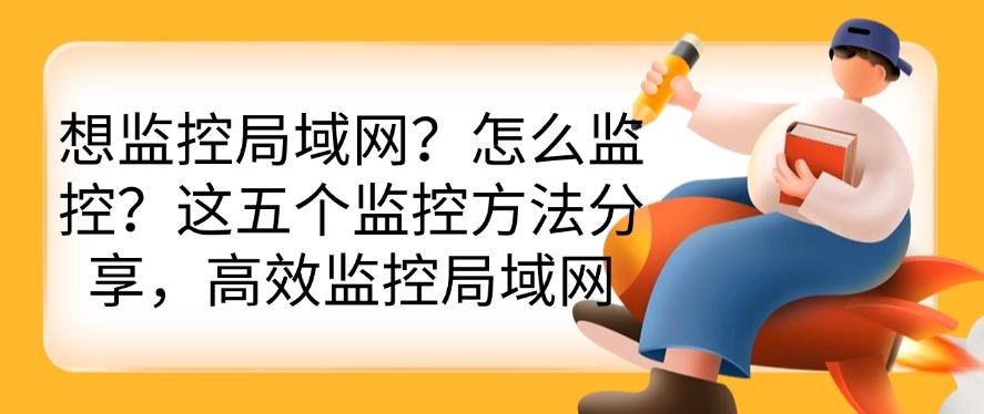 想监控局域网？怎么监控？这五个监控方法分享，码住！(图1)