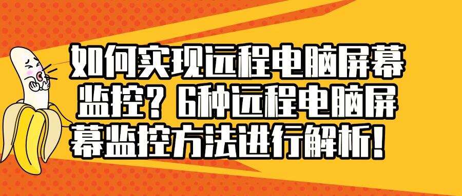 远程电脑屏幕监控有哪些方法?精选6种远程电脑屏幕监控方法!(图1) 远程电脑屏幕监控有哪些方法?精选6种远程电脑屏幕监控方法!(图1)