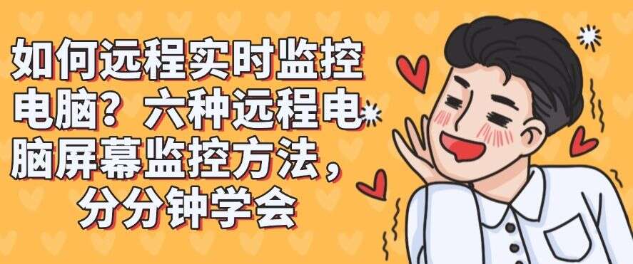 如何远程实时监控电脑?六种远程电脑屏幕监控方法,快来试一试!(图1) 如何远程实时监控电脑?六种远程电脑屏幕监控方法,快来试一试!(图1)