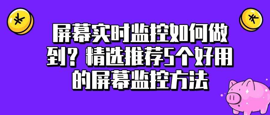 屏幕监控有哪些方法?5种超实用的屏幕监控方法(图1) 屏幕监控有哪些方法?5种超实用的屏幕监控方法(图1)