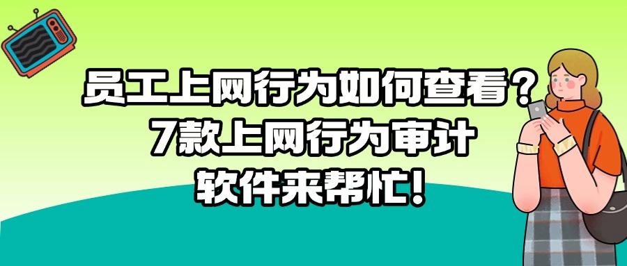 7款爆火上网行为审计软件|你用过哪一款?轻松规范上网行为!(图1)