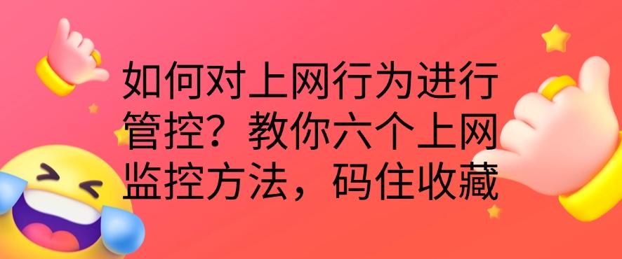 如何对上网行为进行管控?教你六个上网监控方法,分分钟学习!(图1) 如何对上网行为进行管控?教你六个上网监控方法,分分钟学习!(图1)