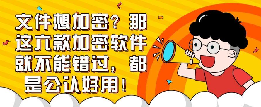 文件想加密？那这六款加密软件就不能错过，码住不后悔！(图1)