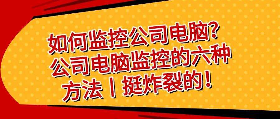 你想进行电脑屏幕监控吗?这六个电脑屏幕监控方法|帮你来实现(图1) 你想进行电脑屏幕监控吗?这六个电脑屏幕监控方法|帮你来实现(图1)