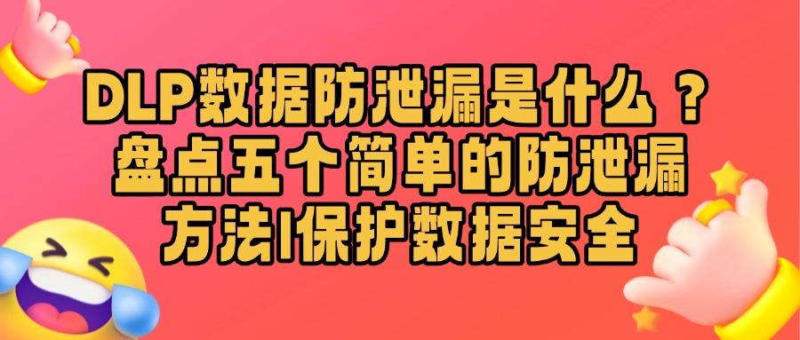 dlp数据防泄漏方法有哪些？如何防止数据泄漏？这五个方法很有效(图1)