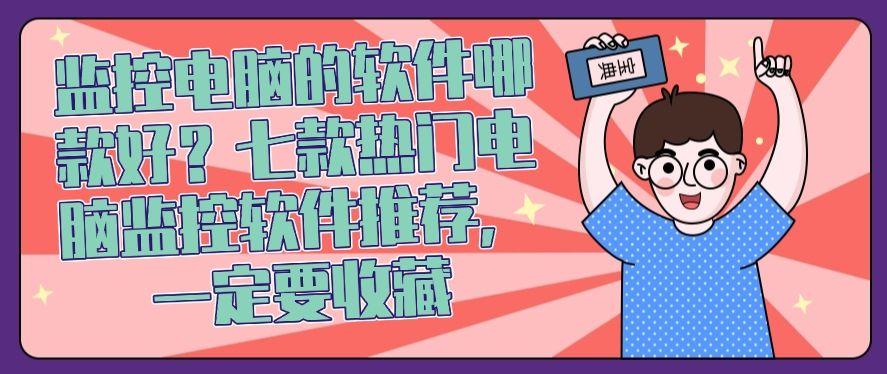 监控电脑的软件哪款好?七款热门电脑监控软件推荐,记得收藏!(图1) 监控电脑的软件哪款好?七款热门电脑监控软件推荐,记得收藏!(图1)