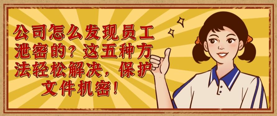 公司怎么发现员工泄密的?这五种方法轻松解决,文件安全妥妥的(图1) 公司怎么发现员工泄密的?这五种方法轻松解决,文件安全妥妥的(图1)