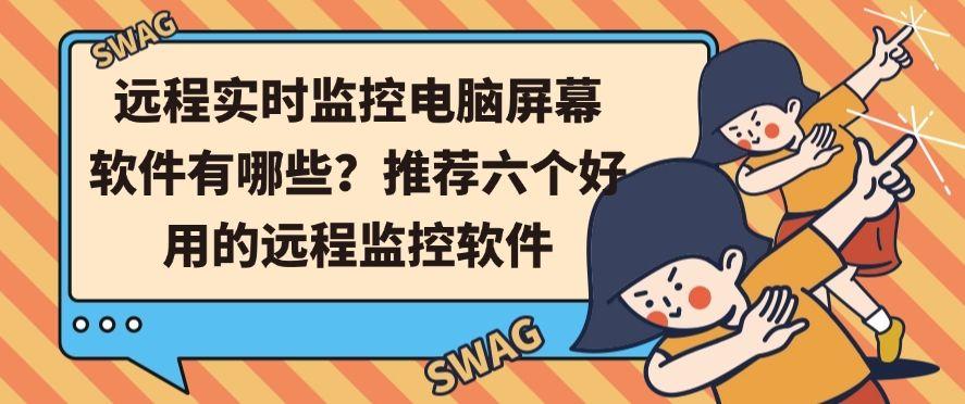 远程实时监控电脑屏幕软件有哪些？推荐六个好用的远程电脑监控软件(图1)