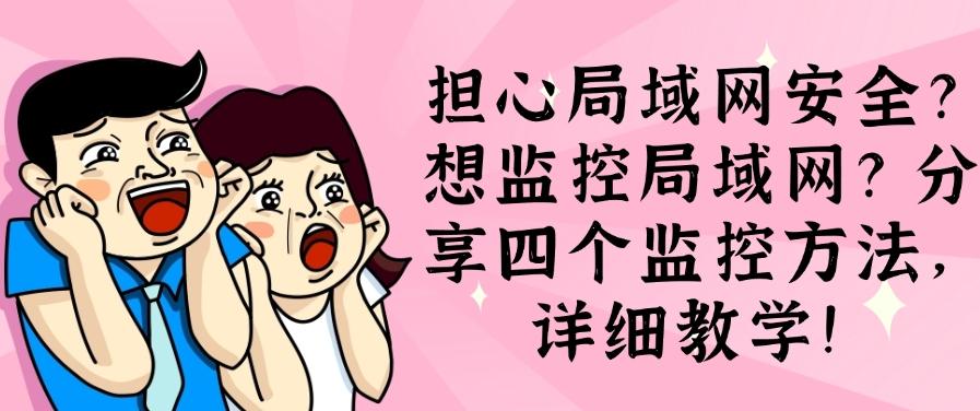 担心局域网安全?想监控局域网?分享四个监控方法!(图1) 担心局域网安全?想监控局域网?分享四个监控方法!(图1)