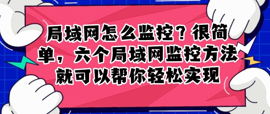 局域网监控怎么操作?六个有效方法分享,轻松实现有效监控!(图1) 局域网监控怎么操作?六个有效方法分享,轻松实现有效监控!(图1)