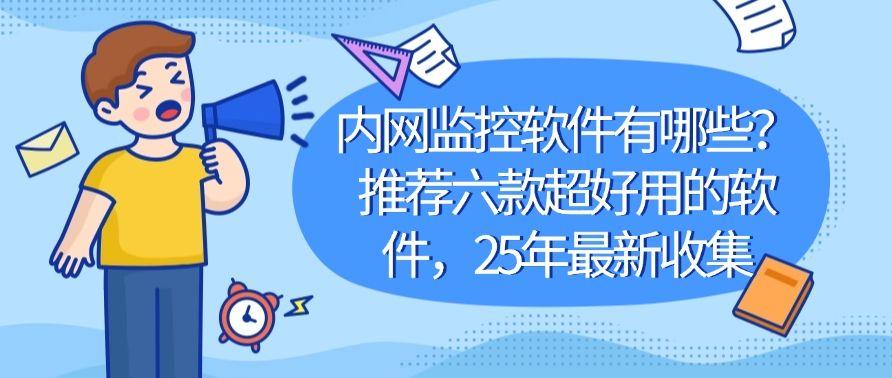 内网监控软件有哪些?推荐六款超好用的软件,2025年最新整理(图1) 内网监控软件有哪些?推荐六款超好用的软件,2025年最新整理(图1)
