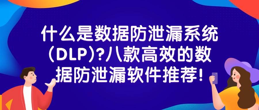 超好用的数据防泄漏dlp软件!2025年八大数据防泄漏(DLP)软件排行榜(图1) 超好用的数据防泄漏dlp软件!2025年八大数据防泄漏(DLP)软件排行榜(图1)