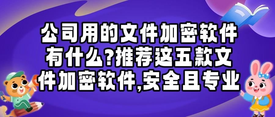 文件如何快速加密？五款文件加密软件解剖|25年度保护文件安全！(图1)