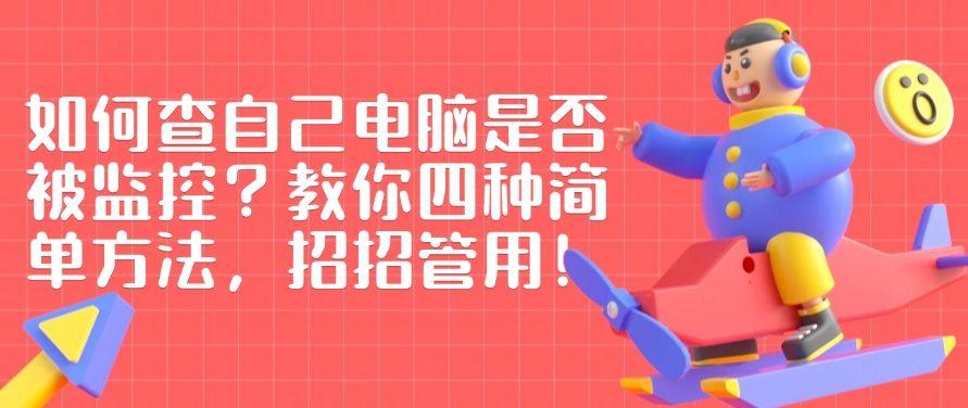 如何查自己电脑是否被监控?教你四种简单方法,招招好使!(图1) 如何查自己电脑是否被监控?教你四种简单方法,招招好使!(图1)