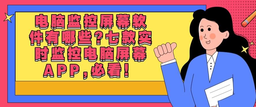电脑监控屏幕软件有哪些?七款实时监控电脑屏幕APP,码住必备!(图1) 电脑监控屏幕软件有哪些?七款实时监控电脑屏幕APP,码住必备!(图1)