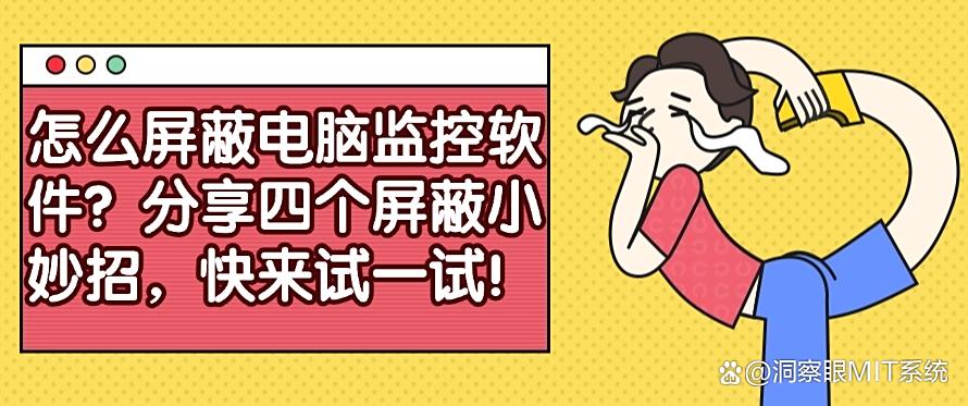 怎么屏蔽电脑监控软件?分享四个屏蔽小妙招,码住啦!!(图1) 怎么屏蔽电脑监控软件?分享四个屏蔽小妙招,码住啦!!(图1)