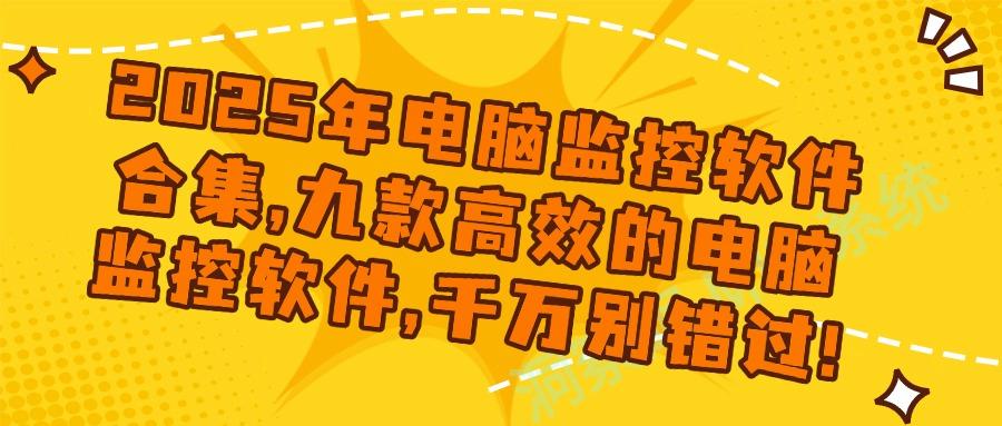 什么软件可以监控电脑使用情况?精选九款电脑监控软件,2025新排行(图1) 什么软件可以监控电脑使用情况?精选九款电脑监控软件,2025新排行(图1)