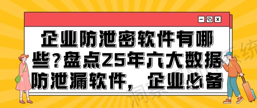 企业防泄密软件有哪些?盘点25年六大数据防泄漏软件,大公司都在用(图1) 企业防泄密软件有哪些?盘点25年六大数据防泄漏软件,大公司都在用(图1)