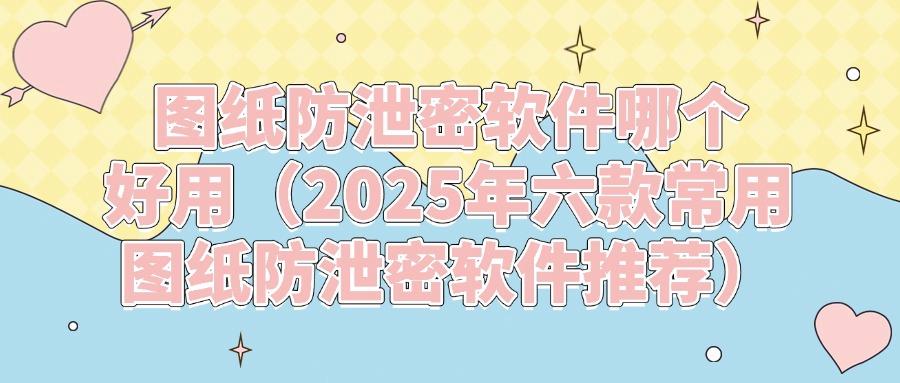 六款图纸防泄密软件分享|防止企业图纸泄露,谁用谁知道(图1)