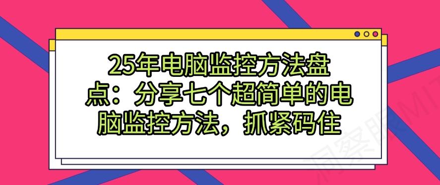 25年电脑监控方法盘点：分享七个超简单的电脑监控方法！(图1)