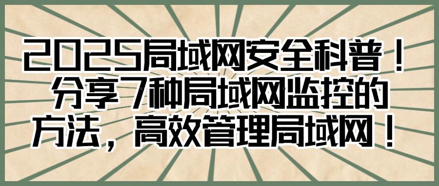 局域网内如何监控,快收藏,这7个方法有效局域网监控(图1) 局域网内如何监控,快收藏,这7个方法有效局域网监控(图1)