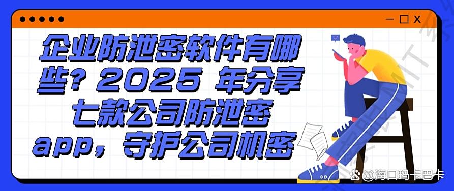 企业防泄密软件有哪些?2025 年分享七款公司防泄密 app,收藏啦(图1) 企业防泄密软件有哪些?2025 年分享七款公司防泄密 app,收藏啦(图1)