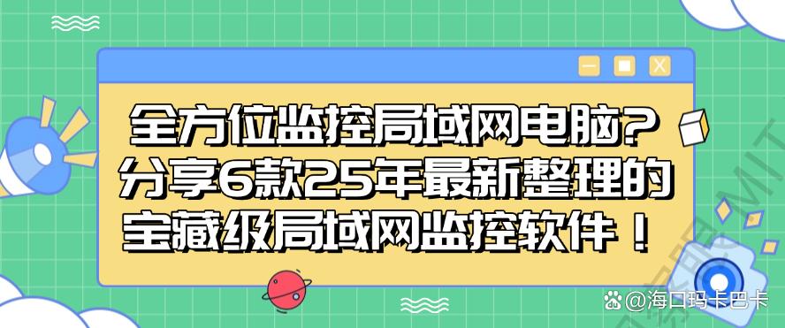 全方位监控局域网电脑?分享6款25年最新整理的局域网监控软件!码住!(图1) 全方位监控局域网电脑?分享6款25年最新整理的局域网监控软件!码住!(图1)