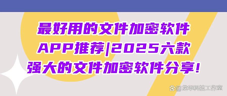 文件加密软件有哪些？六款好用的文件加密软件(2025最新推行)(图1)