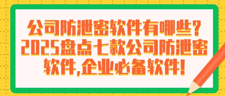 公司防泄密软件有哪些?七款公司必备的防泄密软件推荐,2025最新(图1) 公司防泄密软件有哪些?七款公司必备的防泄密软件推荐,2025最新(图1)