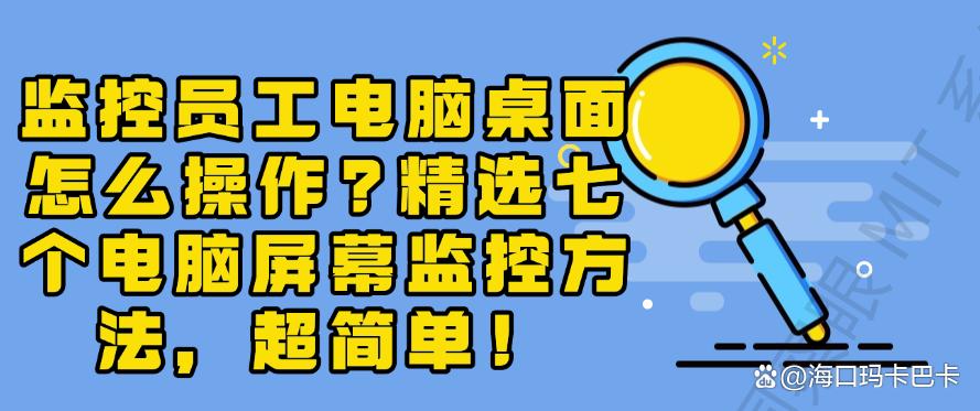监控员工电脑桌面怎么操作?精选七个电脑屏幕监控方法,详细教学!(图1) 监控员工电脑桌面怎么操作?精选七个电脑屏幕监控方法,详细教学!(图1)