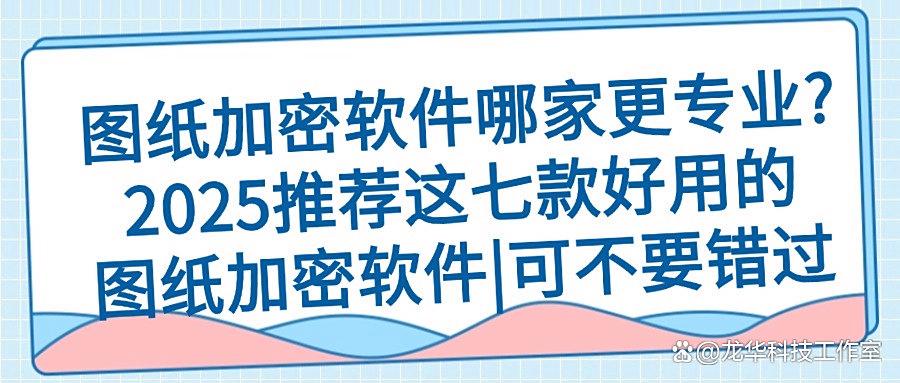 想给图纸加密?2025年七款图纸加密软件分享,老板们千万不要错过(图1)