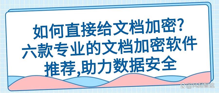 如何给文档加密?2025常用六款文档加密软件,一键文档加密所有!(图1)