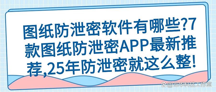 如何防止图纸泄密?推荐7款图纸防泄密软件,2025年最新推荐!(图1)