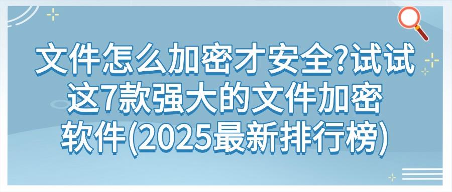 想要给文件加密?7款文件加密软件必备(2025文件加密软件最全清单)(图1)