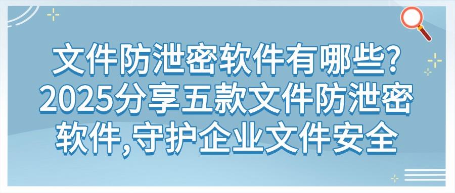 2025必看!五款超好用的文件防泄密软件,公司文件防泄密必备(图1)