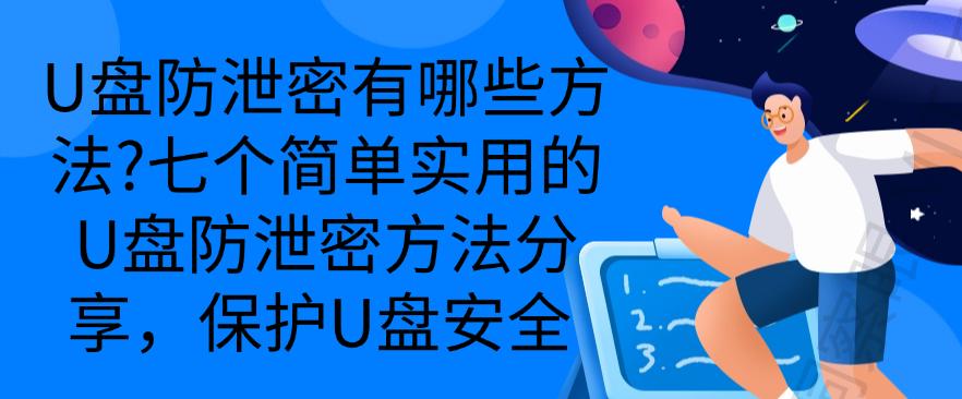 U盘防泄密有哪些方法？七个简单实用的U盘防泄密方法分享，码住(图1)