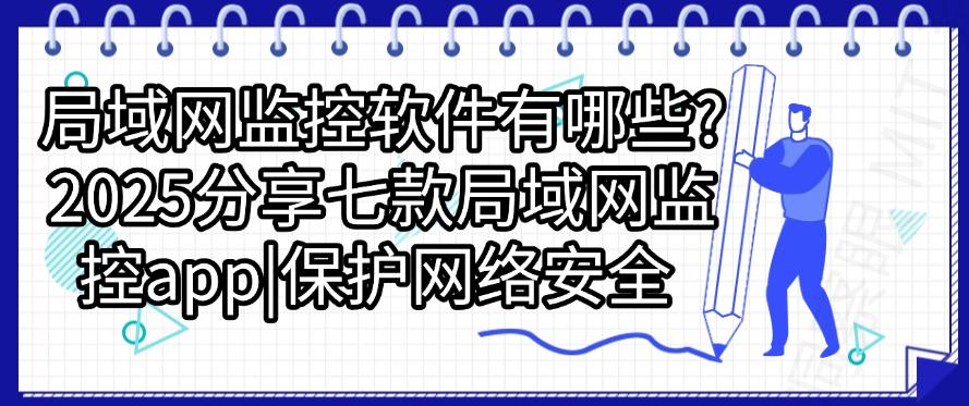 局域网监控软件有哪些?2025分享七款局域网监控app,收藏了!(图1) 局域网监控软件有哪些?2025分享七款局域网监控app,收藏了!(图1)