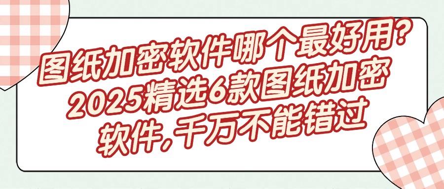 图纸加密软件选哪款更合适?这6款图纸加密软件被设计师频繁使用(图1) 图纸加密软件选哪款更合适?这6款图纸加密软件被设计师频繁使用(图1)