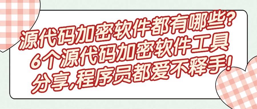 6款超好用的源代码加密软件｜2025必备源代码加密软件排行榜！(图1)