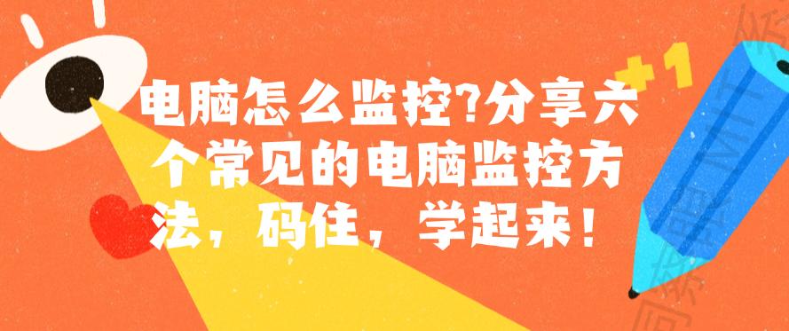 电脑怎么监控?分享六个常见的电脑监控方法,码住!(图1) 电脑怎么监控?分享六个常见的电脑监控方法,码住!(图1)