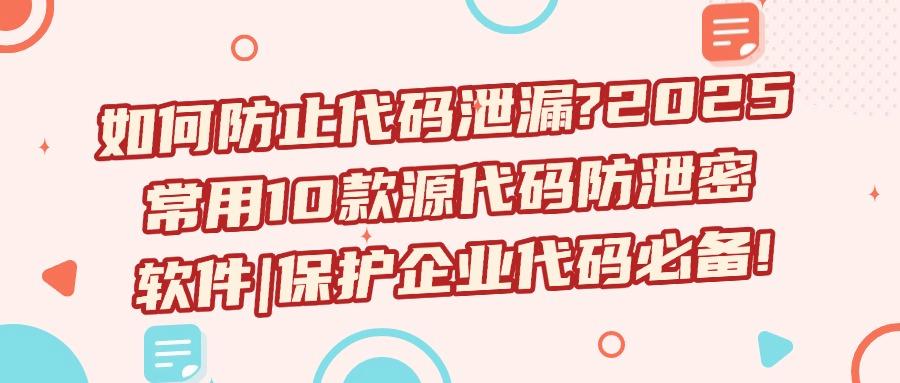 源码防泄密必备!10款源代码防泄密软件推荐,源码安全至关重要!(图1) 源码防泄密必备!10款源代码防泄密软件推荐,源码安全至关重要!(图1)