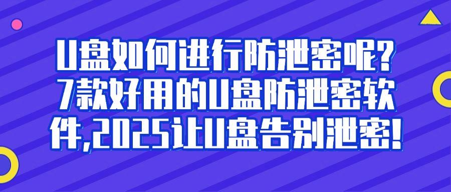 U盘防泄密软件有哪些?分享六款超好使的U盘防泄密软件,25年热门推荐(图1)