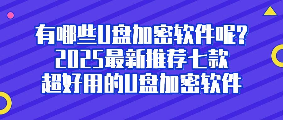 u盘加密软件哪个好用?七款U盘加密软件分享!2025U盘数据安全必备!(图1)