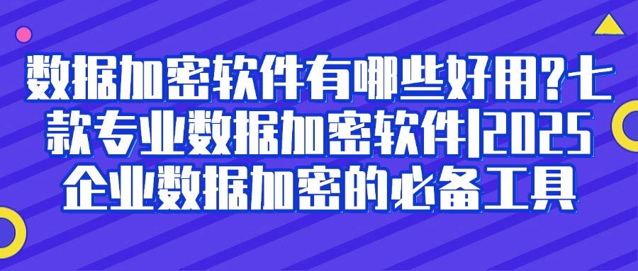 超好用的数据加密软件推荐|推荐七个数据加密软件分享|确定不来试一试(图1)