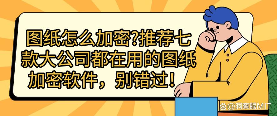 图纸怎么加密？推荐七款大公司都在用的图纸加密软件，码住！(图1)