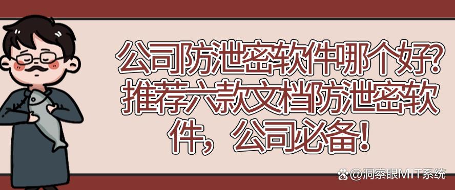 公司防泄密软件哪个好？推荐六款文档防泄密软件，码住！(图1)