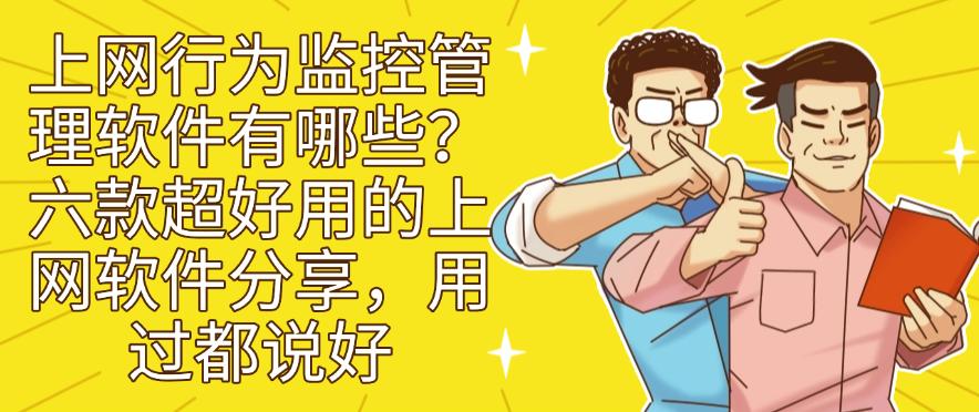 上网行为监控管理软件有哪些？六款超好用的上网软件分享！(图1)