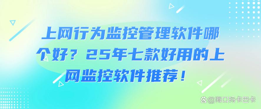 上网行为监控管理软件哪个好？25年七款好用的上网监控软件推荐！码住(图1)