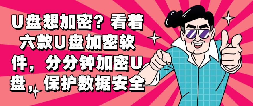 U盘想加密？看着六款U盘加密软件，分分钟加密U盘！(图1)