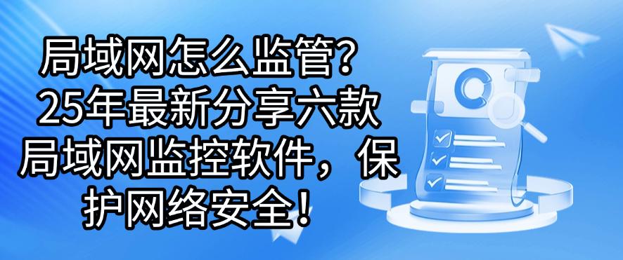 局域网怎么监管？25年最新分享六款局域网监控软件，安全守护网络！(图1)